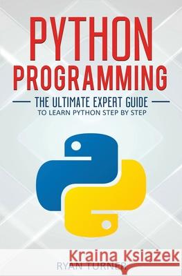 Python Programming: The Ultimate Expert Guide to Learn Python Step by Step Ryan Turner 9781647710705 Nelly B.L. International Consulting Ltd. - książka