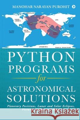 Python Programs for Astronomical Solutions: Planetary Positions, Lunar and Solar Eclipses, Pictures, Videos and Maps Manohar Narayan Purohit 9781636335957 Notion Press, Inc. - książka