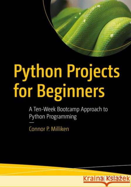 Python Projects for Beginners: A Ten-Week Bootcamp Approach to Python Programming Connor P. Milliken 9781484253540 APress - książka