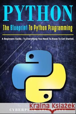 Python: The Blueprint to Python Programming: A Beginners Guide: Everything You Need to Know to Get Started Cyberpunk Architects 9781544216799 Createspace Independent Publishing Platform - książka