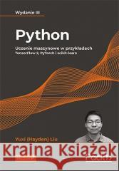 Python. Uczenie maszynowe w przykładach w.3 Yuxi (Hayden) Liu 9788328388703 Helion - książka