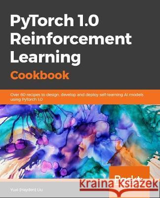 PyTorch 1.0 Reinforcement Learning Cookbook Yuxi (Hayden) Liu 9781838551964 Packt Publishing - książka