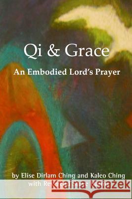 Qi and Grace: An Embodied Lord's Prayer Elise Dirlam Ching Kaleo Ching Steve Harms 9781515149200 Createspace - książka