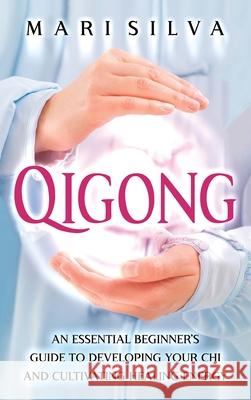 Qigong: An Essential Beginner's Guide to Developing Your Chi and Cultivating Healing Energy Mari Silva 9781638180937 Primasta - książka