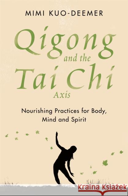 Qigong and the Tai Chi Axis: Nourishing Practices for Body, Mind and Spirit Mimi Kuo-Deemer   9781409183952 Orion Publishing Co - książka