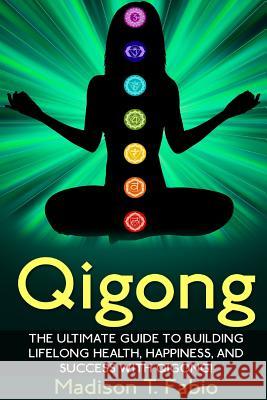 Qigong: Build Lifelong Health, Discover Success, and Create the Ultimate Happiness through the Ancient Chinese Ritual of Qigon Fabio, Madison 9781511415736 Createspace - książka