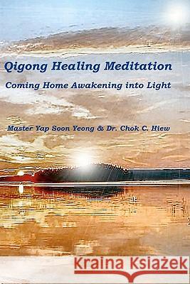 Qigong Healing Meditation: Coming Home Awakening into Light Yeong, Yap Soon 9781419677830 Booksurge Publishing - książka