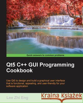 Qt5 C++ GUI Programming Cookbook: Design and build a functional, appealing, and user-friendly graphical user interface Eng, Lee Zhi 9781783280278 Packt Publishing - książka