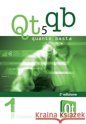 Qt 5 Quanto Basta. La guida all'uso della libreria grafica Qt 5, in italiano Gualeni, Gianbattista 9788891141774 Youcanprint Self-Publishing - książka