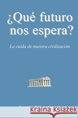 ¿Qué futuro nos espera?: La caída de nuestra civilización Guasch, Ricardo Beleta 9781981580910 Createspace Independent Publishing Platform - książka