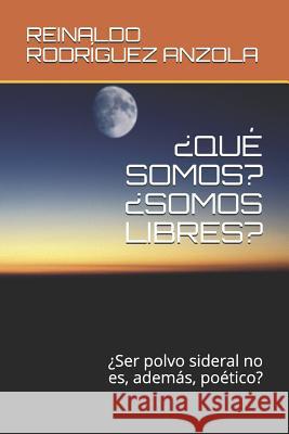 ¿qué Somos? ¿somos Libres?: ¿Ser polvo sideral no es, además, poético? Rodriguez Anzola, Reinaldo 9781728817163 Independently Published - książka