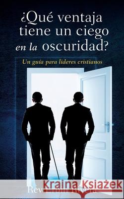 ¿Qué ventaja tiene un ciego en la oscuridad?: Un guía para lideres cristianos Rivera, Erbin 9781631290619 Xulon Press - książka