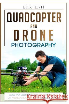 Quadcopter and Drone Photography: How to Bring Your Photography or Videography to the Next Level Eric Hall 9781508891567 Createspace - książka