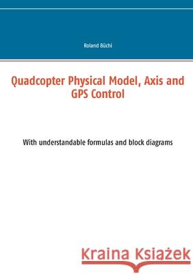 Quadcopter Physical Model, Axis and GPS Control: With understandable formulas and block diagrams B 9783753491042 Books on Demand - książka