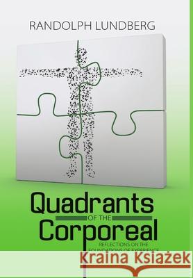 Quadrants of the Corporeal: Reflections on the Foundations of Experience Randolph Lundberg 9781483472232 Lulu.com - książka