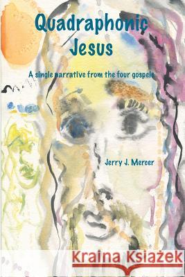 Quadraphonic Jesus: A single narrative from the four gospels Mercer, Jerry J. 9781494711818 Createspace - książka