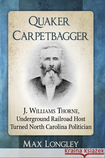 Quaker Carpetbagger: J. Williams Thorne, Underground Railroad Host Turned North Carolina Politician Max Longley 9781476669854 McFarland & Company - książka