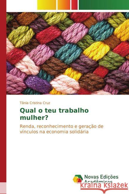 Qual o teu trabalho mulher? : Renda, reconhecimento e geração de vínculos na economia solidária Cruz, Tânia Cristina 9783841717054 Novas Edicioes Academicas - książka