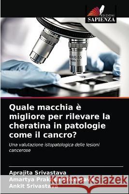 Quale macchia è migliore per rilevare la cheratina in patologie come il cancro? Aprajita Srivastava, Amartya Prakash Srivastava, Ankit Srivastava 9786203338423 Edizioni Sapienza - książka