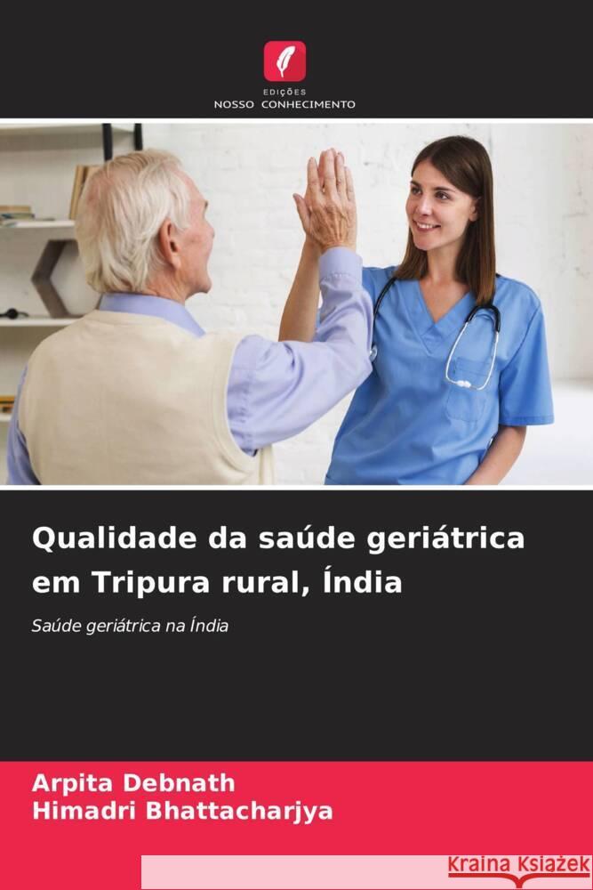 Qualidade da saúde geriátrica em Tripura rural, Índia Debnath, Arpita, Bhattacharjya, Himadri 9786204605067 Edições Nosso Conhecimento - książka