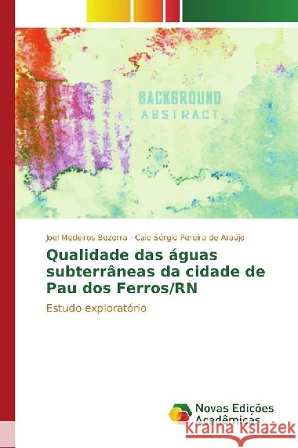 Qualidade das águas subterrâneas da cidade de Pau dos Ferros/RN : Estudo exploratório Bezerra, Joel Medeiros; de Araújo, Caio Sérgio Pereira 9783330758179 Novas Edicioes Academicas - książka