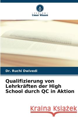 Qualifizierung von Lehrkr?ften der High School durch QC in Aktion Ruchi Dwivedi 9786207524761 Verlag Unser Wissen - książka