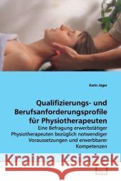 Qualifizierungs- und Berufsanforderungsprofile für  Physiotherapeuten : Eine Befragung erwerbstätiger Physiotherapeuten  bezüglich notwendiger Voraussetzungen und  erwerbbarer Kompetenzen Jäger, Karin 9783639145946 VDM Verlag Dr. Müller - książka