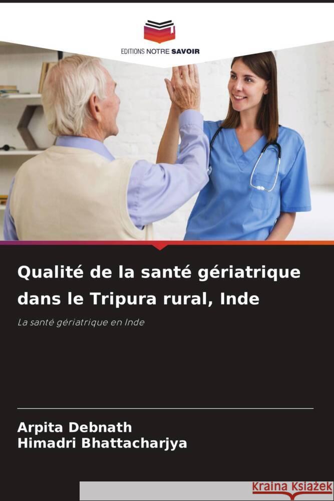 Qualité de la santé gériatrique dans le Tripura rural, Inde Debnath, Arpita, Bhattacharjya, Himadri 9786204604992 Editions Notre Savoir - książka