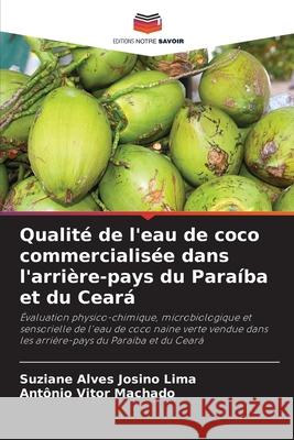 Qualité de l'eau de coco commercialisée dans l'arrière-pays du Paraíba et du Ceará Josino Lima, Suziane Alves, Machado, Antônio Vitor 9786207700196 Editions Notre Savoir - książka