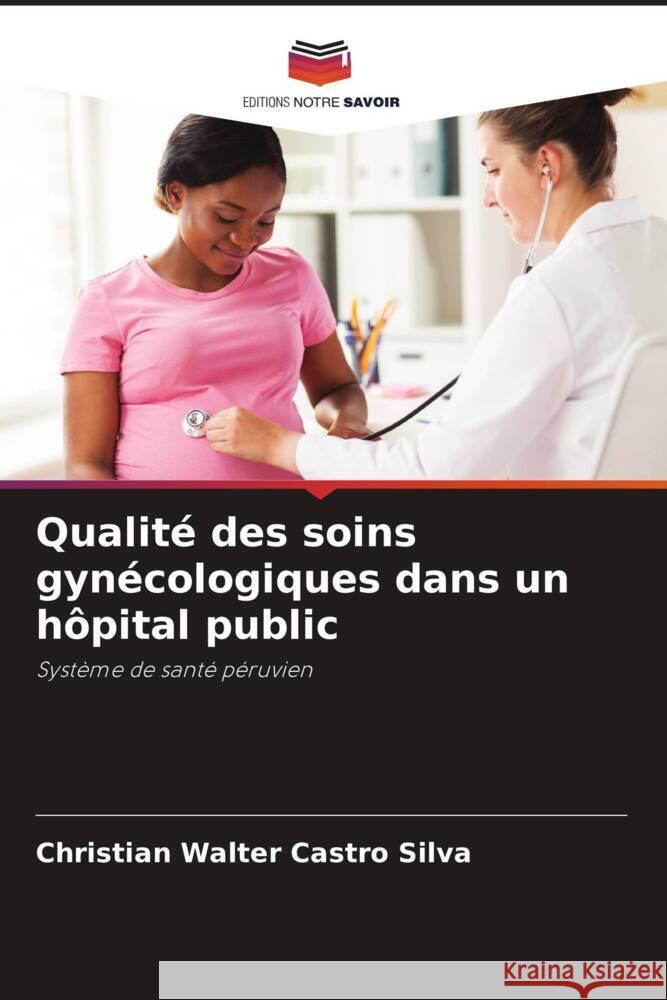 Qualité des soins gynécologiques dans un hôpital public Castro Silva, Christian Walter 9786205114025 Editions Notre Savoir - książka