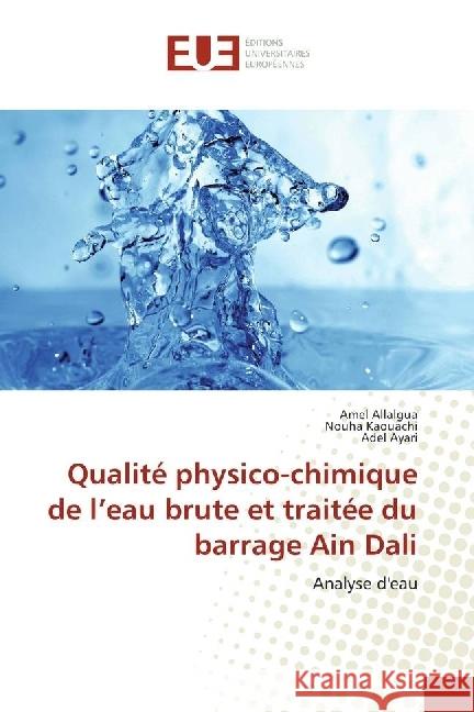 Qualité physico-chimique de l'eau brute et traitée du barrage Ain Dali : Analyse d'eau Allalgua, Amel; Kaouachi, Nouha; Ayari, Adel 9783330876934 Éditions universitaires européennes - książka