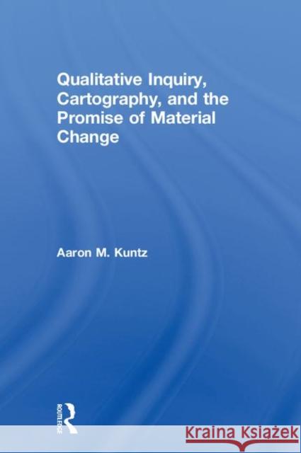 Qualitative Inquiry, Cartography, and the Promise of Material Change Aaron M. Kuntz 9781138042780 Routledge - książka