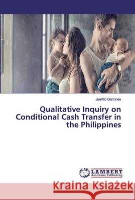 Qualitative Inquiry on Conditional Cash Transfer in the Philippines Garcines, Juarlito 9786200095244 LAP Lambert Academic Publishing - książka
