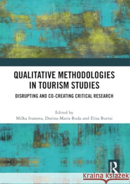 Qualitative Methodologies in Tourism Studies: Disrupting and Co-Creating Critical Research Milka Ivanova Dorina-Maria Buda Elisa Burrai 9781032227757 Routledge - książka