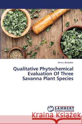 Qualitative Phytochemical Evaluation Of Three Savanna Plant Species Aminu Abubakar 9786203465556 LAP Lambert Academic Publishing - książka