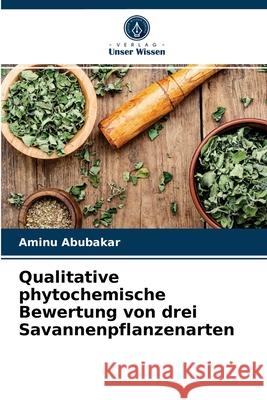 Qualitative phytochemische Bewertung von drei Savannenpflanzenarten Aminu Abubakar 9786203395235 Verlag Unser Wissen - książka