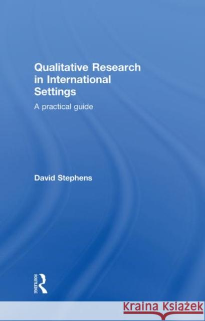 Qualitative Research in International Settings: A Practical Guide Stephens, David 9780415280570 Taylor & Francis - książka