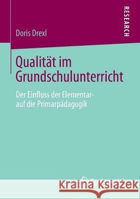 Qualität Im Grundschulunterricht: Der Einfluss Der Elementar- Auf Die Primarpädagogik Drexl, Doris 9783658036652 Springer vs - książka