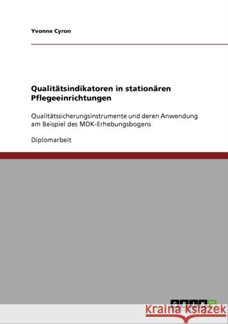 Qualitätsindikatoren in stationären Pflegeeinrichtungen: Qualitätssicherungsinstrumente und deren Anwendung am Beispiel des MDK-Erhebungsbogens Cyron, Yvonne 9783640252589 Grin Verlag - książka