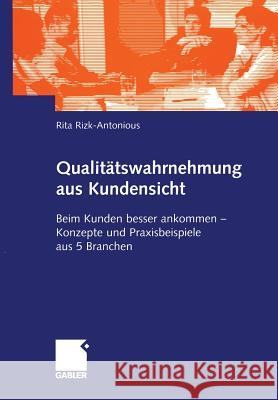 Qualitätswahrnehmung Aus Kundensicht: Beim Kunden Besser Ankommen -- Konzepte Und Praxisbeispiele Aus 5 Branchen Rizk-Antonious, Rita 9783409117258 Gabler - książka