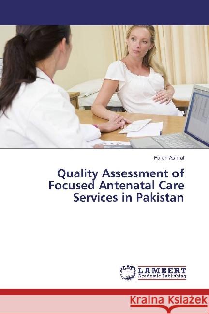 Quality Assessment of Focused Antenatal Care Services in Pakistan Ashraf, Farah 9783330330375 LAP Lambert Academic Publishing - książka