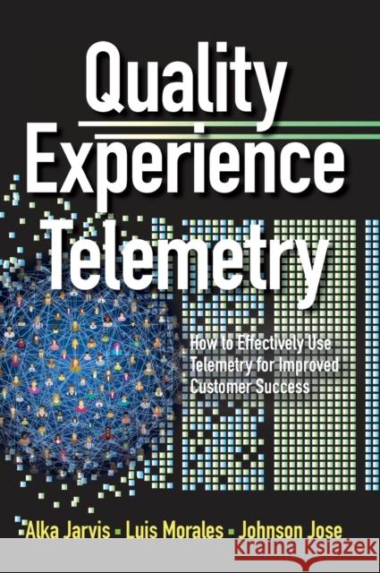 Quality Experience Telemetry: How to Effectively Use Telemetry for Improved Customer Success Alka Jarvis Luis Morales Johnson Jose 9780873899673 ASQ Quality Press - książka
