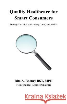 Quality Healthcare for Smart Consumers: Strategies to save your money, time, and health Rooney, Rita a. 9781514101445 Createspace - książka