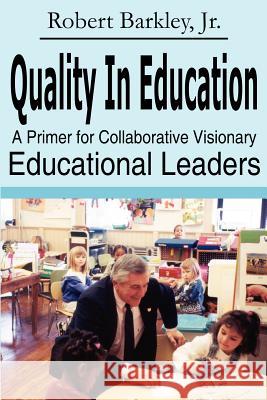 Quality in Education: A Primer for Collaborative Visionary Educational Leaders Barkley, Robert, Jr. 9781414028163 Authorhouse - książka
