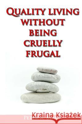 Quality Living Without Being Cruelly Frugal: 80 Proven Tips Peter K. Black 9781505633467 Createspace - książka