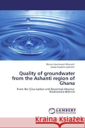 Quality of groundwater from the Ashanti region of Ghana Nkansah, Marian Asantewah, Ephraim, James Hawkins 9783844302929 LAP Lambert Academic Publishing - książka