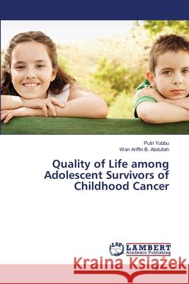 Quality of Life among Adolescent Survivors of Childhood Cancer Yubbu, Putri; Abdullah, Wan Ariffin B. 9786138386254 LAP Lambert Academic Publishing - książka