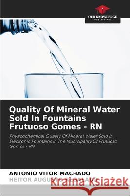 Quality Of Mineral Water Sold In Fountains Frutuoso Gomes - RN Machado, Antônio Vitor, REGALADO, HEITOR AUGUSTO 9786208784355 Our Knowledge Publishing - książka