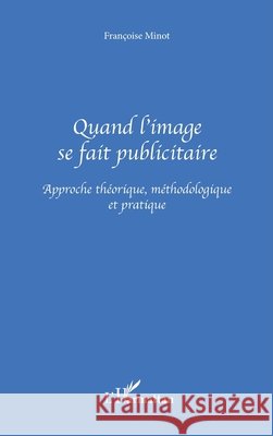 Quand l'image se fait publicitaire: Approche th?orique, m?thodologique et pratique Minot Francoise                          9782747501361 Editions L'Harmattan - książka