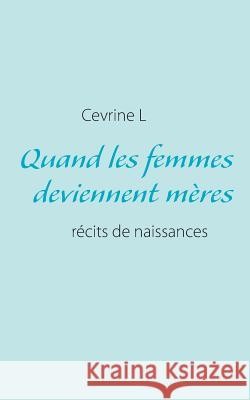 Quand les femmes deviennent mères: récits de naissances (réels ou pas) L, Cevrine 9782322035205 Books on Demand - książka